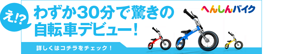 へんしんバイク公式サイト　え！?わずか30分で、驚きの自転車デビュー!　詳しくはコチラをチェック！